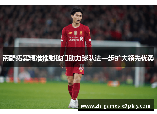 南野拓实精准推射破门助力球队进一步扩大领先优势 南野拓实精准推射破门助力球队进一步扩大领先优势