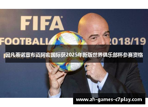 因凡蒂诺宣布迈阿密国际获2025年新版世界俱乐部杯参赛资格 因凡蒂诺宣布迈阿密国际获2025年新版世界俱乐部杯参赛资格