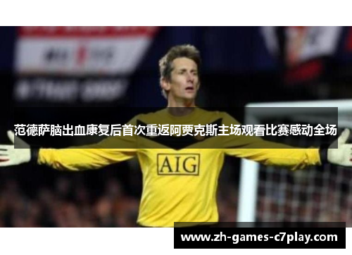 范德萨脑出血康复后首次重返阿贾克斯主场观看比赛感动全场