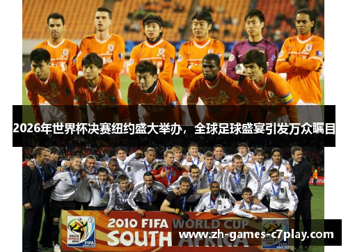 2026年世界杯决赛纽约盛大举办，全球足球盛宴引发万众瞩目