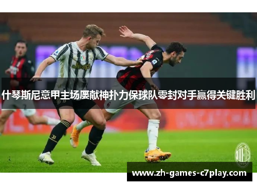 什琴斯尼意甲主场屡献神扑力保球队零封对手赢得关键胜利