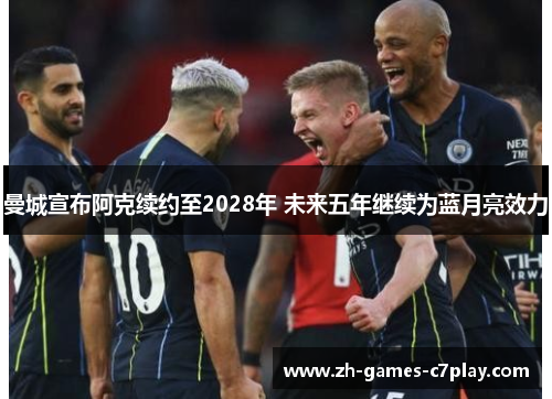 曼城宣布阿克续约至2028年 未来五年继续为蓝月亮效力