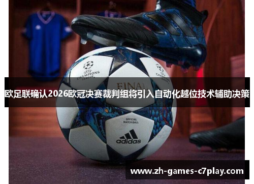 欧足联确认2026欧冠决赛裁判组将引入自动化越位技术辅助决策