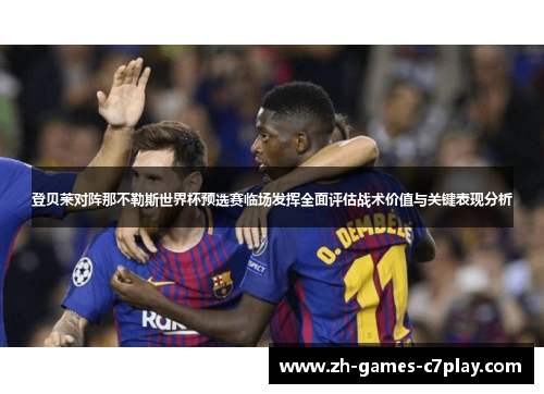 登贝莱对阵那不勒斯世界杯预选赛临场发挥全面评估战术价值与关键表现分析 登贝莱对阵那不勒斯世界杯预选赛临场发挥全面评估战术价值与关键表现分析